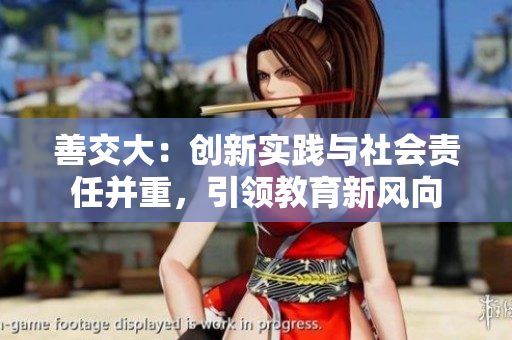 善交大：创新实践与社会责任并重，引领教育新风向