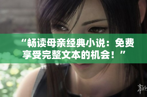 “畅读母亲经典小说：免费享受完整文本的机会！”