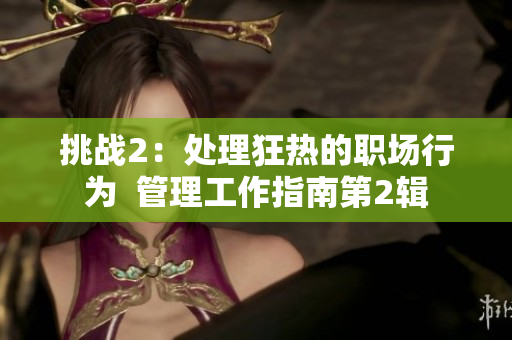 挑战2：处理狂热的职场行为  管理工作指南第2辑