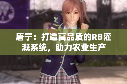 唐宁：打造高品质的RB灌溉系统，助力农业生产