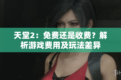 天堂2：免费还是收费？解析游戏费用及玩法差异