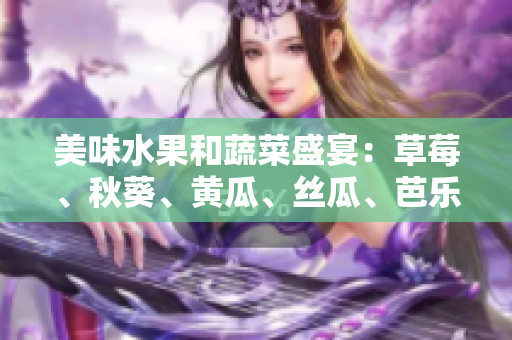 美味水果和蔬菜盛宴：草莓、秋葵、黄瓜、丝瓜、芭乐等绿巨人们的丰盛味蕾盛宴