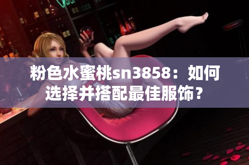 粉色水蜜桃sn3858：如何选择并搭配最佳服饰？