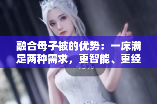 融合母子被的优势：一床满足两种需求，更智能、更经济