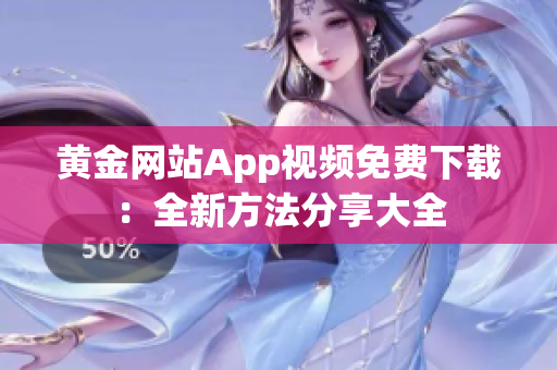 黄金网站App视频免费下载：全新方法分享大全
