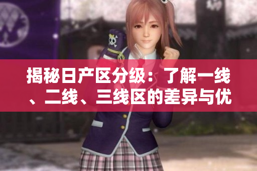揭秘日产区分级：了解一线、二线、三线区的差异与优势