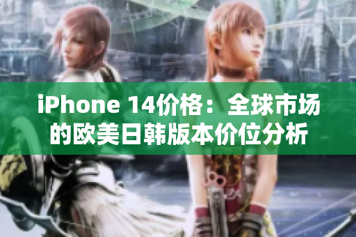iPhone 14价格：全球市场的欧美日韩版本价位分析