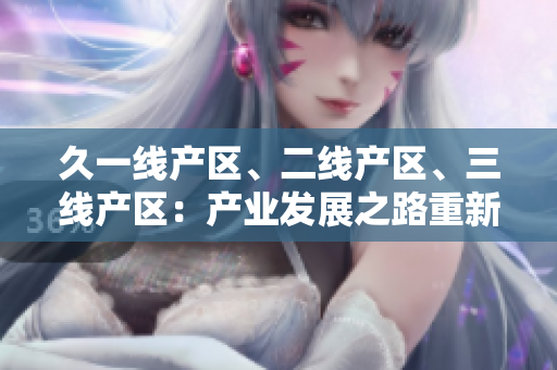 久一线产区、二线产区、三线产区：产业发展之路重新定义