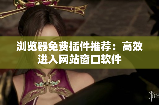 浏览器免费插件推荐：高效进入网站窗口软件