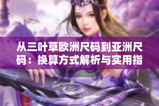 从三叶草欧洲尺码到亚洲尺码：换算方式解析与实用指南