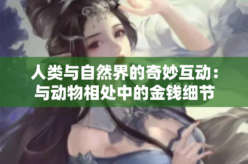 人类与自然界的奇妙互动：与动物相处中的金钱细节