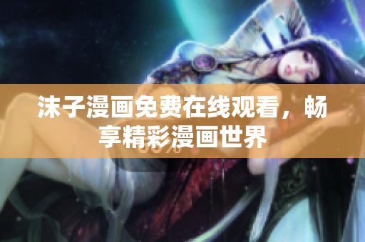 沫子漫画免费在线观看，畅享精彩漫画世界