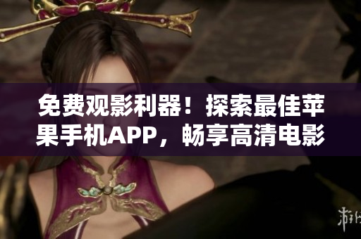 免费观影利器！探索最佳苹果手机APP，畅享高清电影！