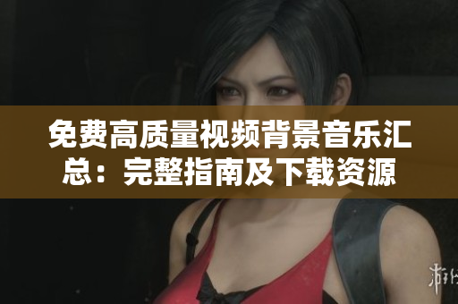 免费高质量视频背景音乐汇总：完整指南及下载资源