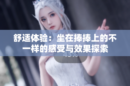 舒适体验：坐在捧捧上的不一样的感受与效果探索
