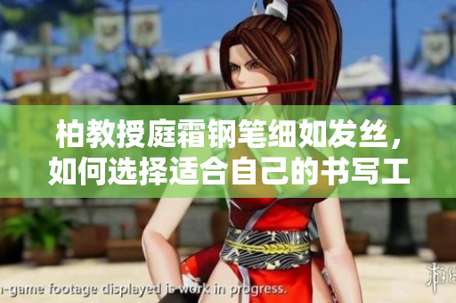 柏教授庭霜钢笔细如发丝，如何选择适合自己的书写工具？