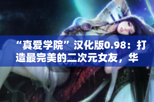 “真爱学院”汉化版0.98：打造最完美的二次元女友，华丽升级闪耀登场！
