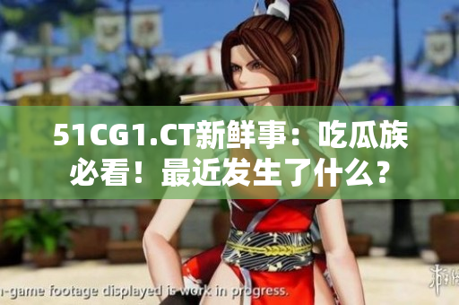 51CG1.CT新鲜事：吃瓜族必看！最近发生了什么？