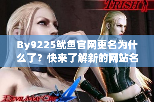By9225鱿鱼官网更名为什么了？快来了解新的网站名称和变化详情！