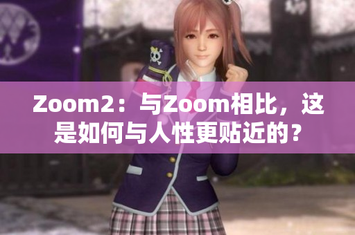 Zoom2：与Zoom相比，这是如何与人性更贴近的？