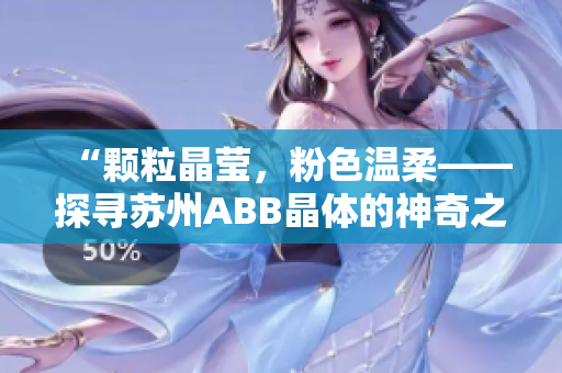 “颗粒晶莹，粉色温柔——探寻苏州ABB晶体的神奇之美”