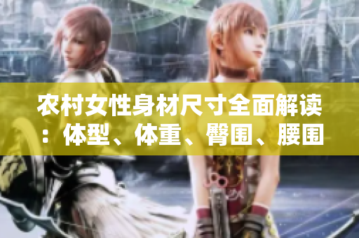 农村女性身材尺寸全面解读：体型、体重、臀围、腰围、胸围的详细分析