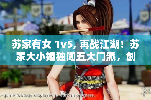 苏家有女 1v5, 再战江湖！苏家大小姐独闯五大门派，剑指武林霸主！