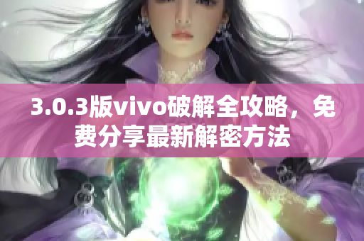 3.0.3版vivo破解全攻略，免费分享最新解密方法