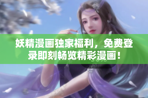 妖精漫画独家福利，免费登录即刻畅览精彩漫画！