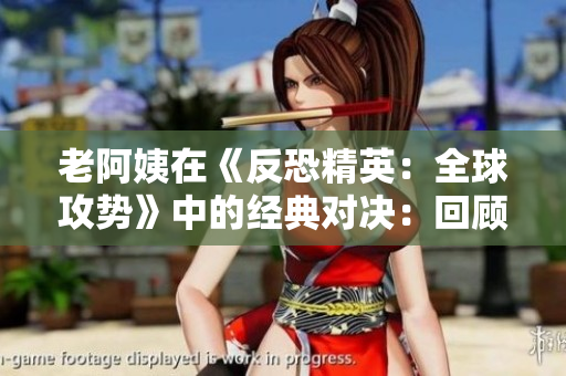 老阿姨在《反恐精英：全球攻势》中的经典对决：回顾一场传奇之战