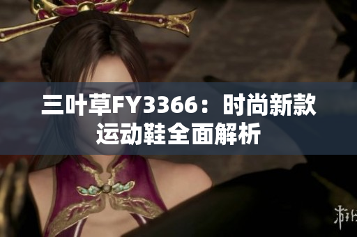 三叶草FY3366：时尚新款运动鞋全面解析
