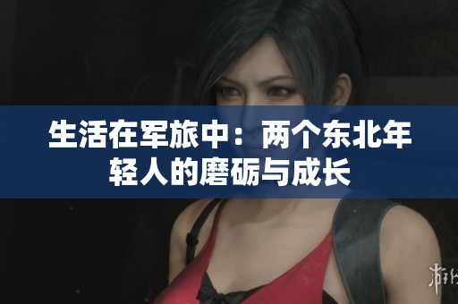 生活在军旅中：两个东北年轻人的磨砺与成长