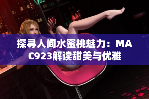 探寻人间水蜜桃魅力：MAC923解读甜美与优雅