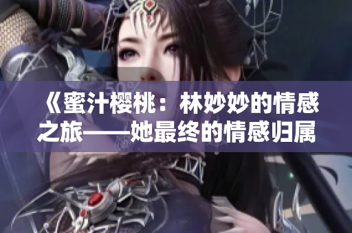 《蜜汁樱桃：林妙妙的情感之旅——她最终的情感归属》