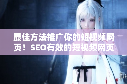 最佳方法推广你的短视频网页！SEO有效的短视频网页入口网站推广秘籍