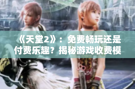 《天堂2》：免费畅玩还是付费乐趣？揭秘游戏收费模式