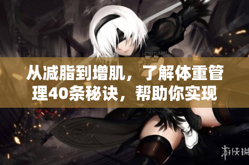 从减脂到增肌，了解体重管理40条秘诀，帮助你实现健康目标