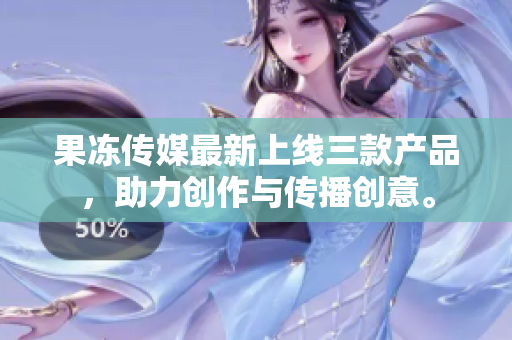 果冻传媒最新上线三款产品，助力创作与传播创意。