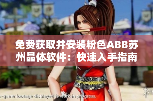 免费获取并安装粉色ABB苏州晶体软件：快速入手指南