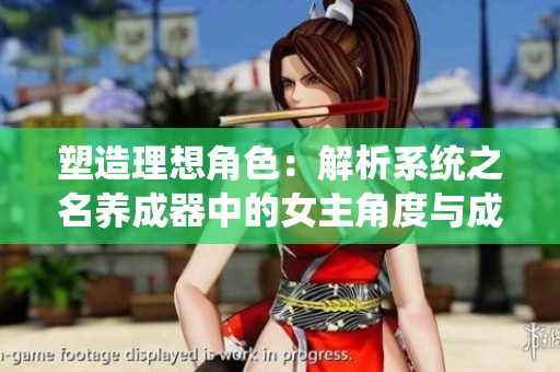 塑造理想角色：解析系统之名养成器中的女主角度与成长