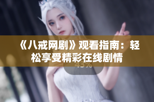 《八戒网剧》观看指南：轻松享受精彩在线剧情