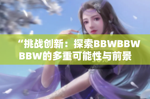 “挑战创新：探索BBWBBWBBW的多重可能性与前景”