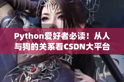 Python爱好者必读！从人与狗的关系看CSDN大平台的魅力