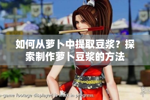如何从萝卜中提取豆浆？探索制作萝卜豆浆的方法