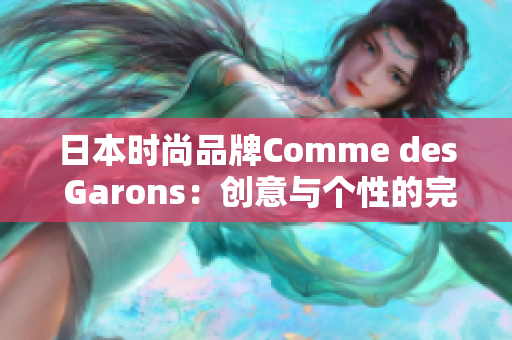 日本时尚品牌Comme des Garons：创意与个性的完美融合