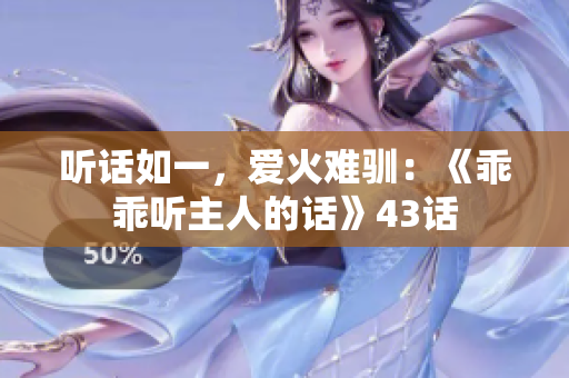 听话如一，爱火难驯：《乖乖听主人的话》43话