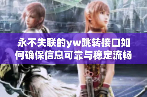 永不失联的yw跳转接口如何确保信息可靠与稳定流畅，让通信更高效有效