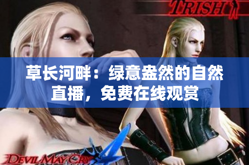 草长河畔：绿意盎然的自然直播，免费在线观赏