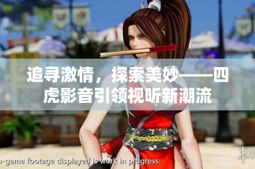 追寻激情，探索美妙——四虎影音引领视听新潮流