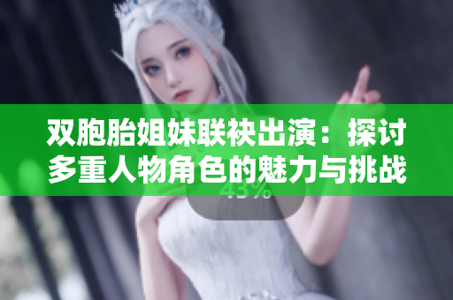 双胞胎姐妹联袂出演：探讨多重人物角色的魅力与挑战